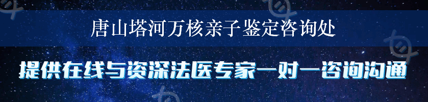 唐山塔河万核亲子鉴定咨询处